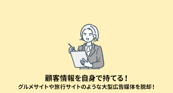 顧客情報を自身で持てる！グルメサイトや旅行サイトのような大型広告媒体を脱却！